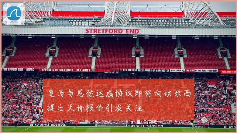 皇马与恩佐达成协议即将向切尔西提出天价报价引发关注