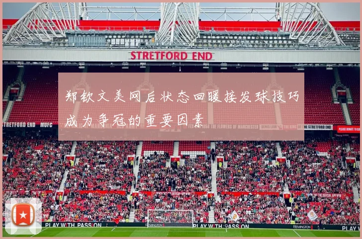 郑钦文美网后状态回暖接发球技巧成为争冠的重要因素