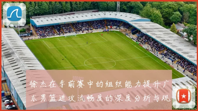 徐杰在季前赛中的组织能力提升广东男篮进攻流畅度的深度分析与观察